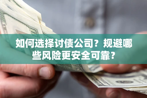 济南如何选择讨债公司？规避哪些风险更安全可靠？