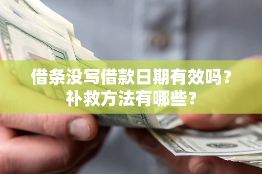 济南借条没写借款日期有效吗?补救方法有哪些? 济南借条没写借款日期有效吗?补救方法有哪些?