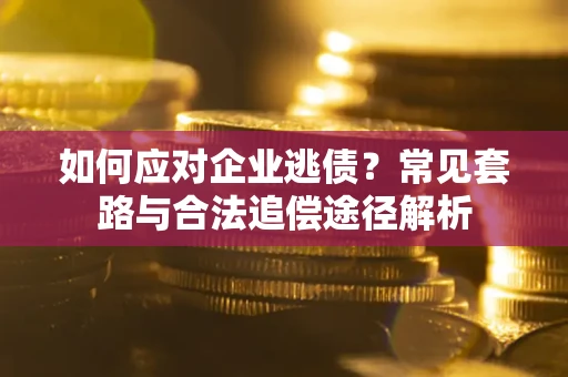 济南如何应对企业逃债？常见套路与合法追偿途径解析