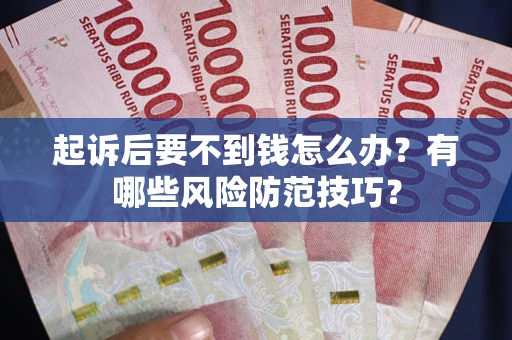 济南起诉后要不到钱怎么办？有哪些风险防范技巧？