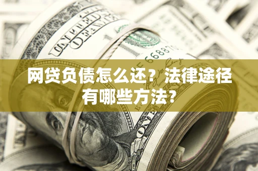 济南网贷负债怎么还？法律途径有哪些方法？