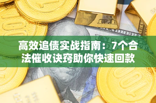 济南高效追债实战指南：7个合法催收诀窍助你快速回款