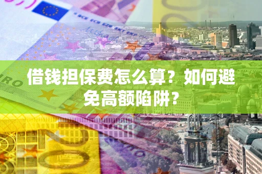 济南借钱担保费怎么算？如何避免高额陷阱？