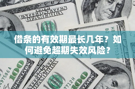 济南借条的有效期最长几年？如何避免超期失效风险？