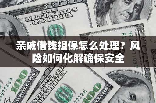济南亲戚借钱担保怎么处理？风险如何化解确保安全