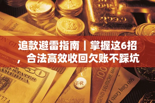 济南追款避雷指南｜掌握这6招，合法高效收回欠账不踩坑