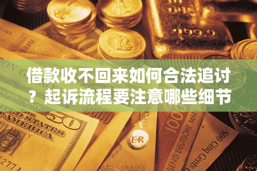 济南借款收不回来如何合法追讨？起诉流程要注意哪些细节？