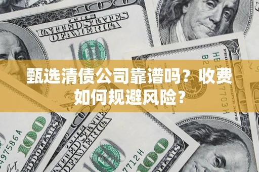 济南甄选清债公司靠谱吗？收费如何规避风险？