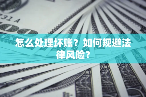济南怎么处理坏账？如何规避法律风险？
