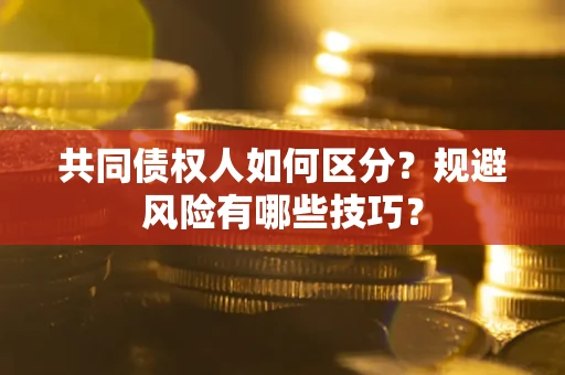 济南共同债权人如何区分？规避风险有哪些技巧？