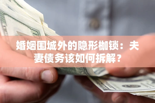济南婚姻围城外的隐形枷锁：夫妻债务该如何拆解？