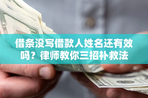 济南借条没写借款人姓名还有效吗？律师教你三招补救法