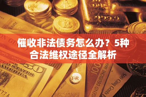 济南催收非法债务怎么办？5种合法维权途径全解析