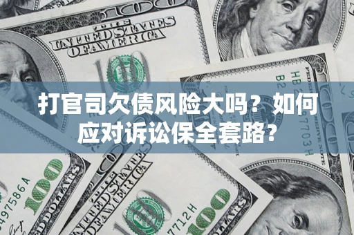 济南打官司欠债风险大吗？如何应对诉讼保全套路？
