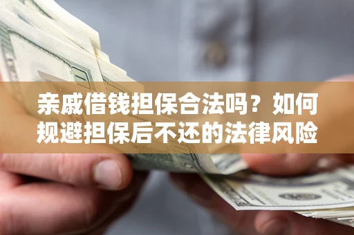 济南亲戚借钱担保合法吗？如何规避担保后不还的法律风险？