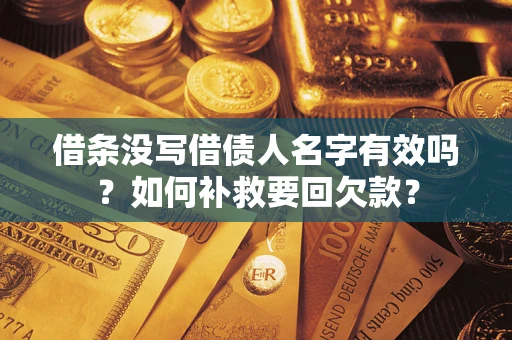 济南借条没写借债人名字有效吗？如何补救要回欠款？
