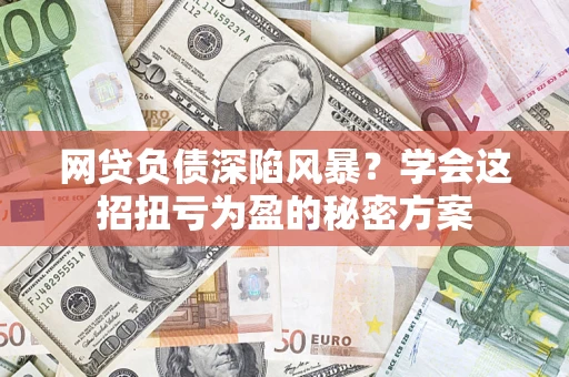 济南网贷负债深陷风暴？学会这招扭亏为盈的秘密方案