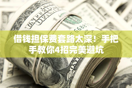 济南借钱担保费套路太深！手把手教你4招完美避坑