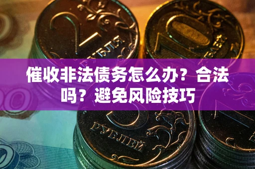 济南催收非法债务怎么办？合法吗？避免风险技巧