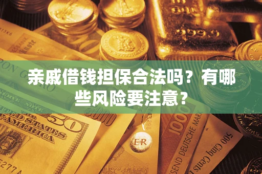 济南亲戚借钱担保合法吗？有哪些风险要注意？