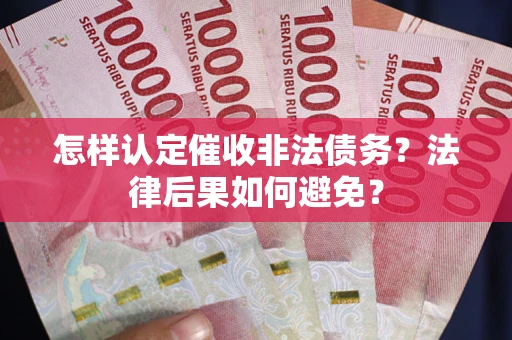 济南怎样认定催收非法债务？法律后果如何避免？