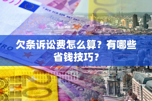 济南欠条诉讼费怎么算？有哪些省钱技巧？