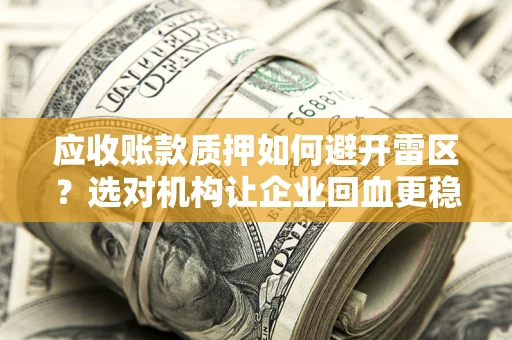 济南应收账款质押如何避开雷区？选对机构让企业回血更稳