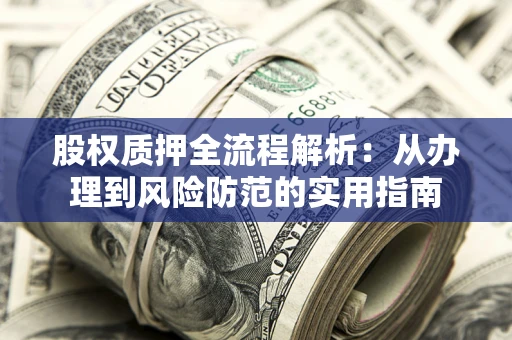 济南股权质押全流程解析：从办理到风险防范的实用指南