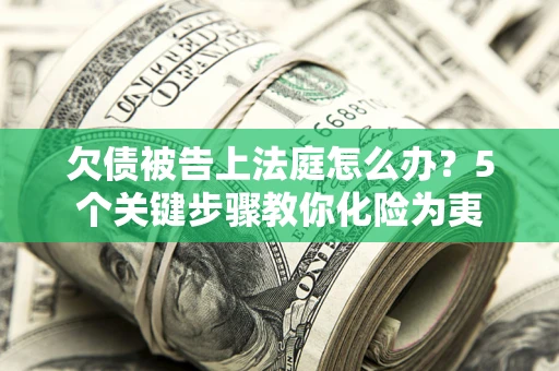济南欠债被告上法庭怎么办？5个关键步骤教你化险为夷