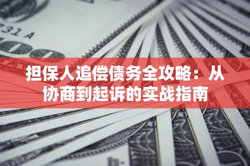 济南担保人追偿债务全攻略：从协商到起诉的实战指南