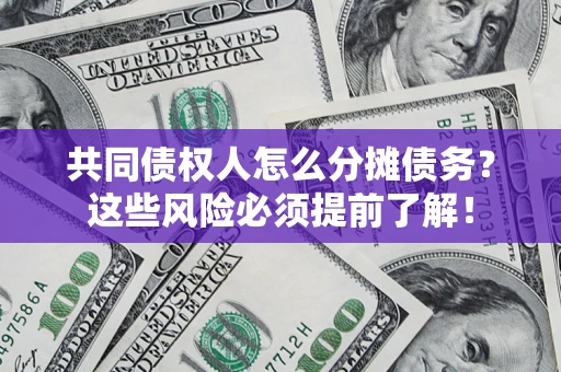 济南共同债权人怎么分摊债务？这些风险必须提前了解！