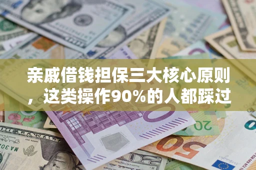 济南亲戚借钱担保三大核心原则，这类操作90%的人都踩过坑！附法院判决案例