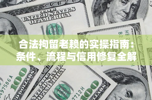 济南合法拘留老赖的实操指南：条件、流程与信用修复全解析