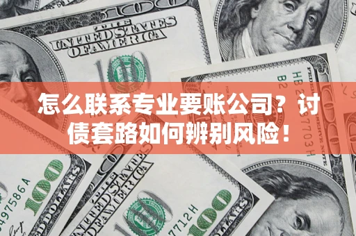 济南怎么联系专业要账公司？讨债套路如何辨别风险！