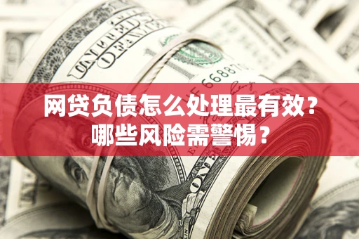 济南网贷负债怎么处理最有效？哪些风险需警惕？