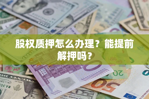 济南股权质押怎么办理？能提前解押吗？