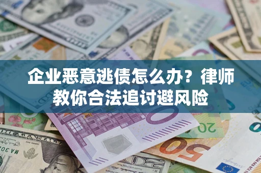 济南企业恶意逃债怎么办？律师教你合法追讨避风险