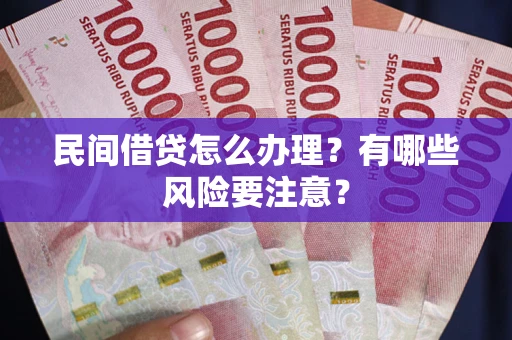 济南民间借贷怎么办理？有哪些风险要注意？