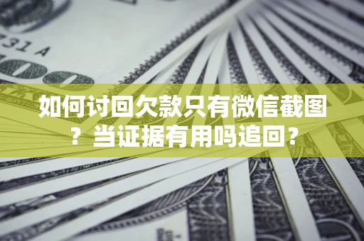 济南如何讨回欠款只有微信截图？当证据有用吗追回？