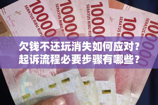 济南欠钱不还玩消失如何应对？起诉流程必要步骤有哪些？