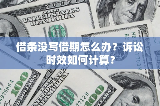济南借条没写借期怎么办？诉讼时效如何计算？