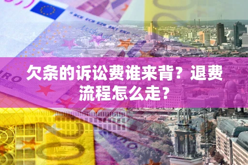 济南欠条的诉讼费谁来背？退费流程怎么走？