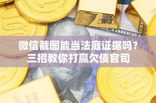 济南微信截图能当法庭证据吗？三招教你打赢欠债官司