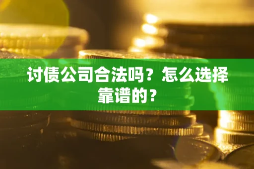 济南讨债公司合法吗？怎么选择靠谱的？