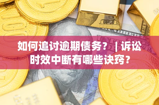 济南如何追讨逾期债务？ | 诉讼时效中断有哪些诀窍？