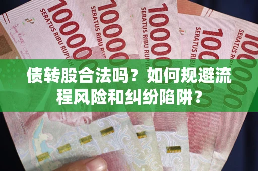 济南债转股合法吗？如何规避流程风险和纠纷陷阱？
