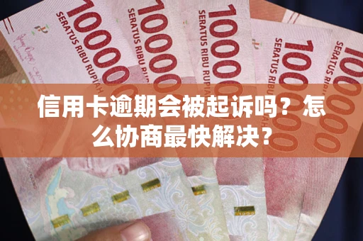济南信用卡逾期会被起诉吗？怎么协商最快解决？