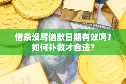 济南借条没写借款日期有效吗？如何补救才合法？