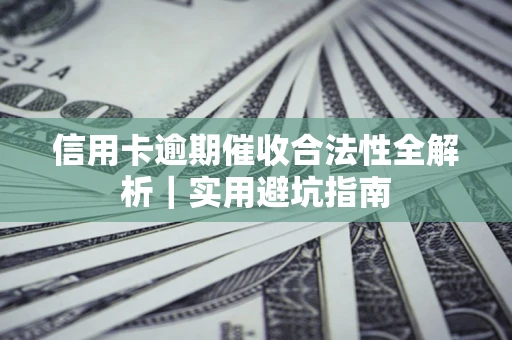 济南信用卡逾期催收合法性全解析｜实用避坑指南