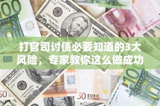 济南打官司讨债必要知道的3大风险，专家教你这么做成功率飙升